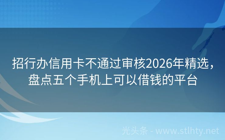 招行办信用卡不通过审核2026年精选，盘点五个手机上可以借钱的平台