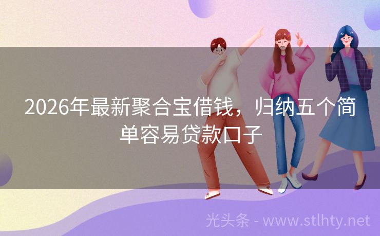 2026年最新聚合宝借钱，归纳五个简单容易贷款口子