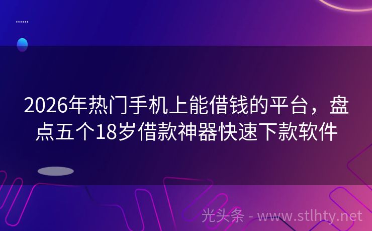 2026年热门手机上能借钱的平台,盘点五个18岁借款神器快速下款软件