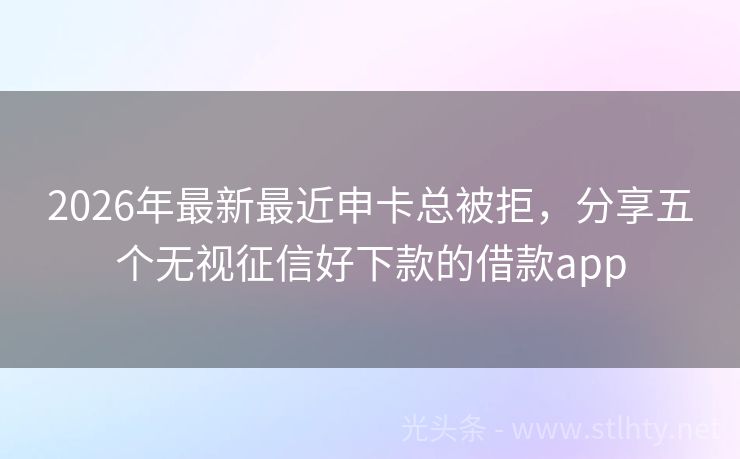 2026年最新最近申卡总被拒，分享五个无视征信好下款的借款app