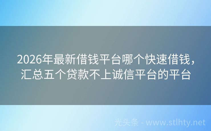 2026年最新借钱平台哪个快速借钱，汇总五个贷款不上诚信平台的平台