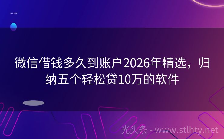 微信借钱多久到账户2026年精选，归纳五个轻松贷10万的软件
