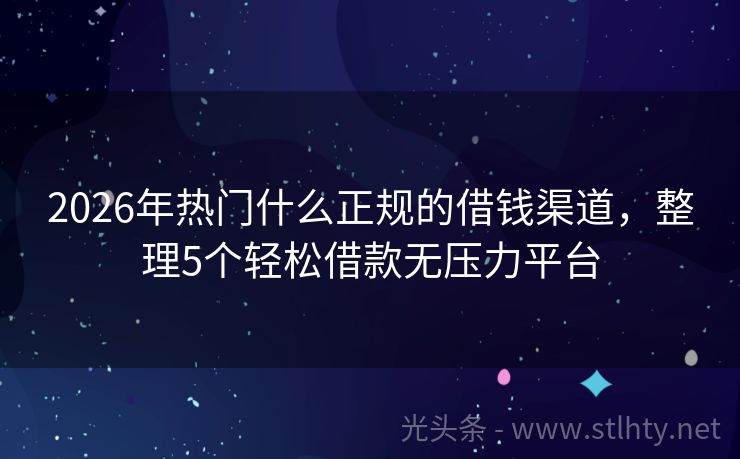 2026年热门什么正规的借钱渠道，整理5个轻松借款无压力平台