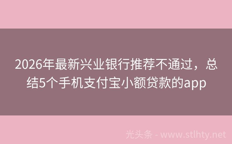 2026年最新兴业银行推荐不通过，总结5个手机支付宝小额贷款的app