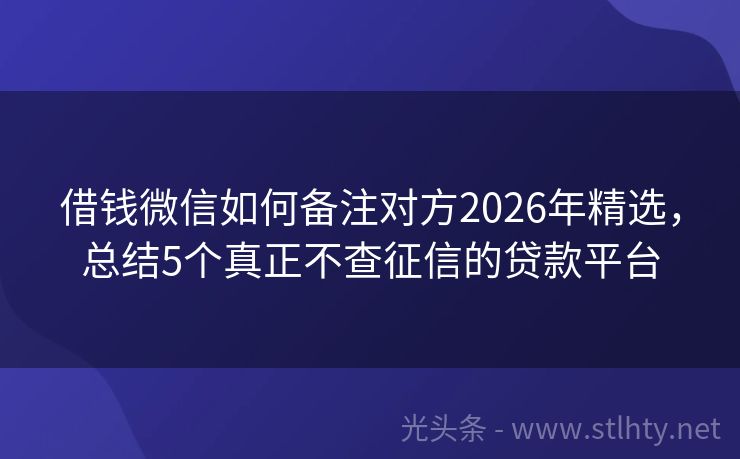借钱微信如何备注对方2026年精选，总结5个真正不查征信的贷款平台