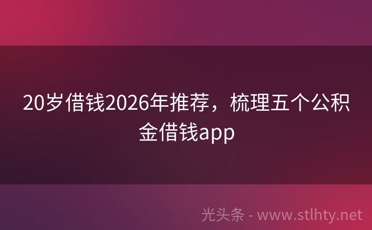 20岁借钱2026年推荐，梳理五个公积金借钱app