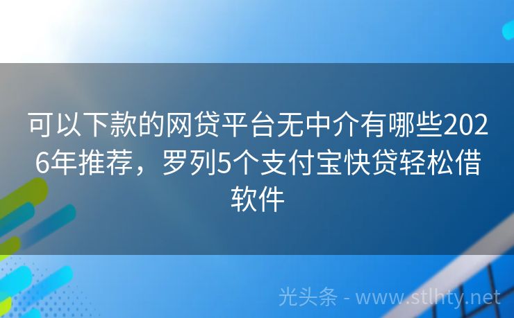 可以下款的网贷平台无中介有哪些2026年推荐，罗列5个支付宝快贷轻松借软件