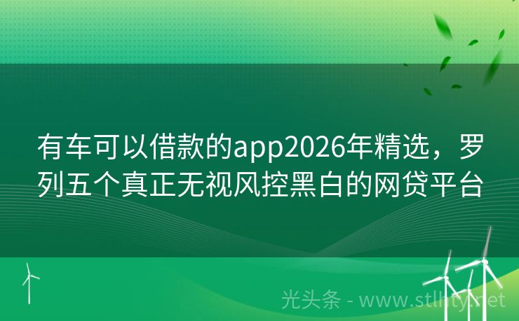 有车可以借款的app2026年精选，罗列五个真正无视风控黑白的网贷平台