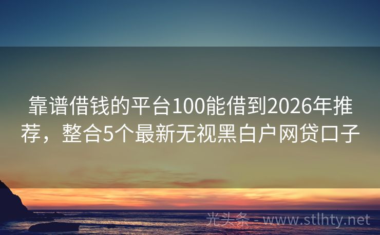 靠谱借钱的平台100能借到2026年推荐，整合5个最新无视黑白户网贷口子