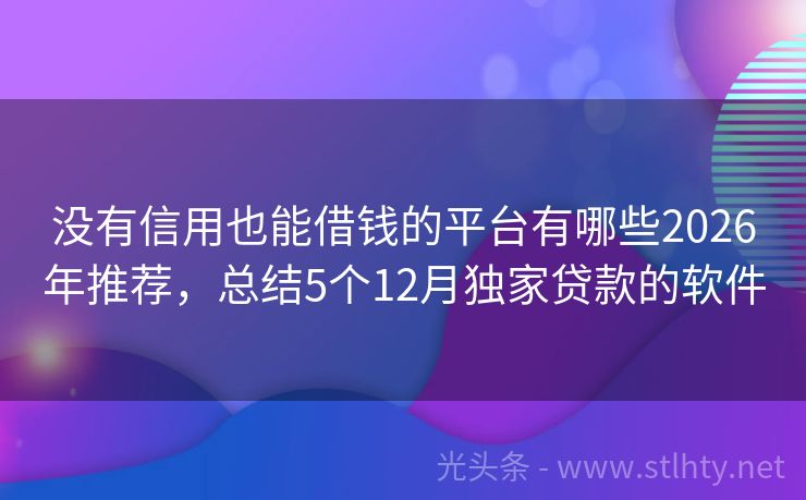 没有信用也能借钱的平台有哪些2026年推荐，总结5个12月独家贷款的软件