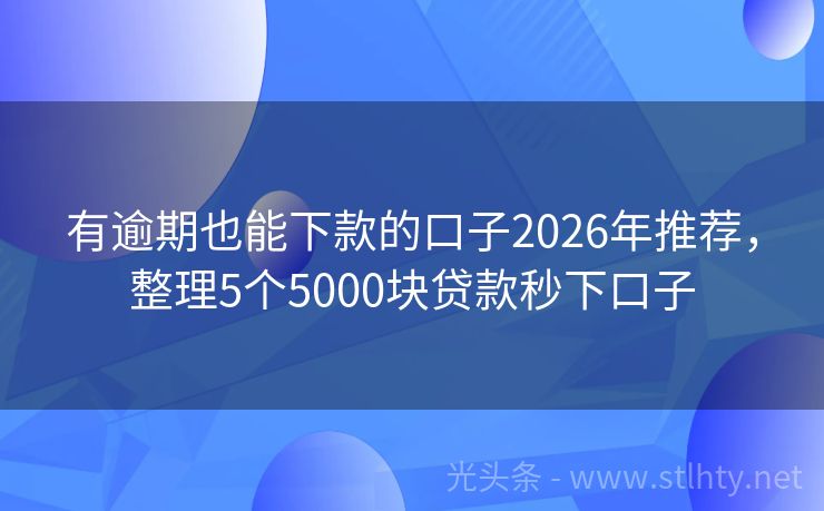 有逾期也能下款的口子2026年推荐，整理5个5000块贷款秒下口子