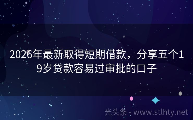 2026年最新取得短期借款，分享五个19岁贷款容易过审批的口子