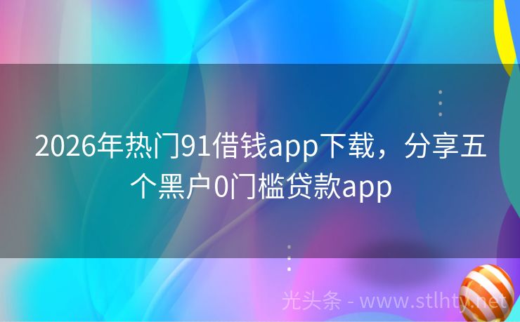2026年热门91借钱app下载，分享五个黑户0门槛贷款app