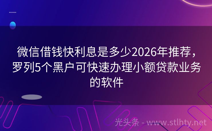 微信借钱快利息是多少2026年推荐，罗列5个黑户可快速办理小额贷款业务的软件