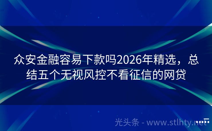众安金融容易下款吗2026年精选，总结五个无视风控不看征信的网贷