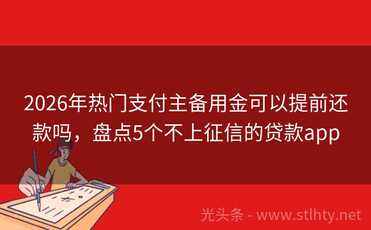 2026年热门支付主备用金可以提前还款吗，盘点5个不上征信的贷款app