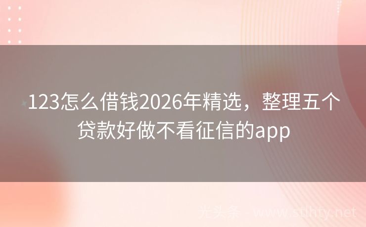 123怎么借钱2026年精选，整理五个贷款好做不看征信的app