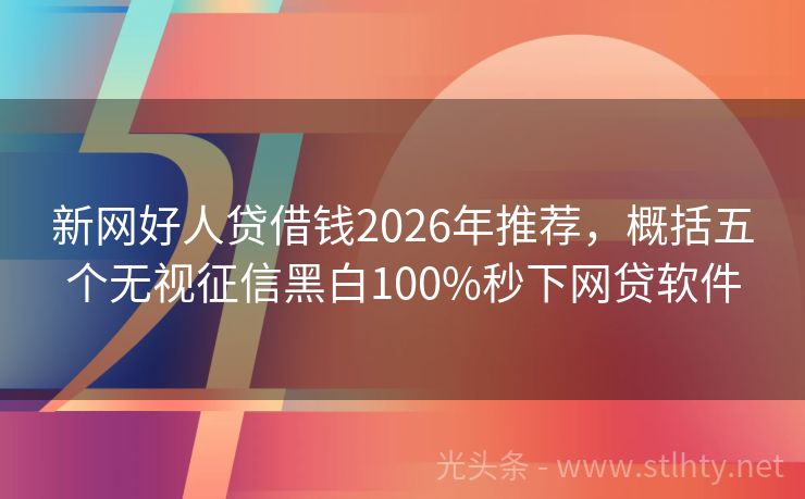 新网好人贷借钱2026年推荐，概括五个无视征信黑白100%秒下网贷软件