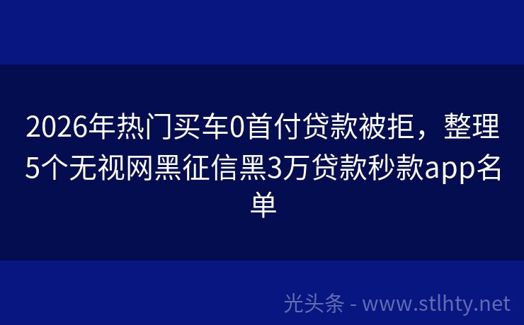 2026年热门买车0首付贷款被拒，整理5个无视网黑征信黑3万贷款秒款app名单