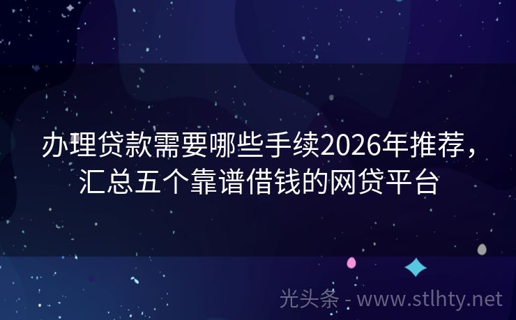 办理贷款需要哪些手续2026年推荐，汇总五个靠谱借钱的网贷平台