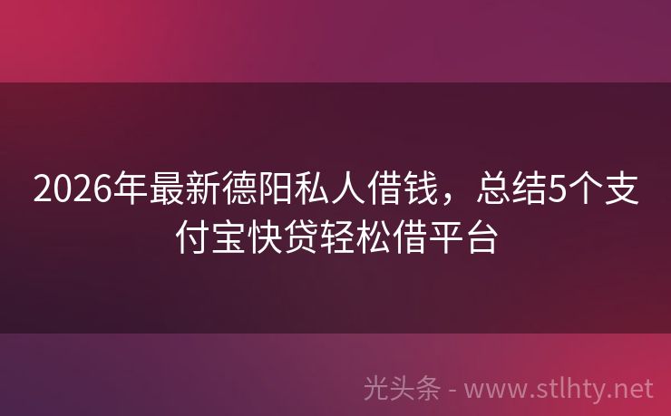 2026年最新德阳私人借钱，总结5个支付宝快贷轻松借平台