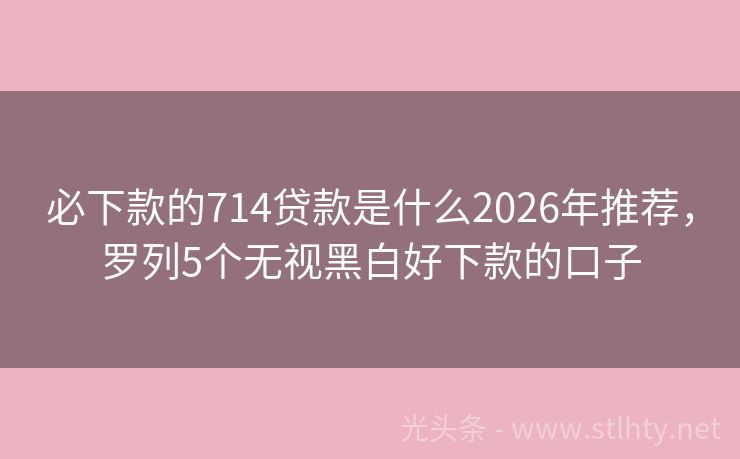 必下款的714贷款是什么2026年推荐，罗列5个无视黑白好下款的口子