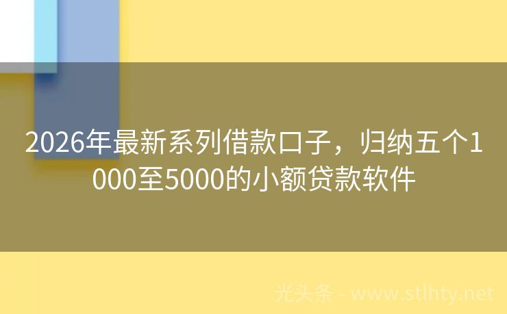 2026年最新系列借款口子，归纳五个1000至5000的小额贷款软件