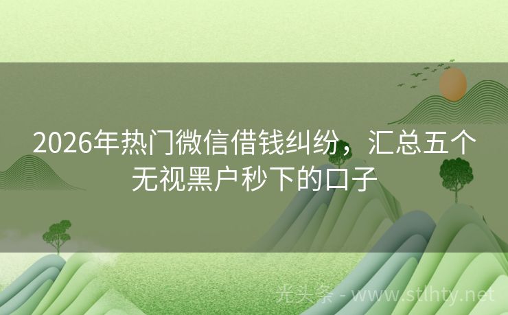 2026年热门微信借钱纠纷，汇总五个无视黑户秒下的口子