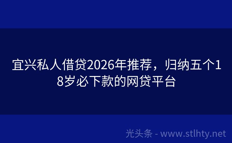 宜兴私人借贷2026年推荐，归纳五个18岁必下款的网贷平台