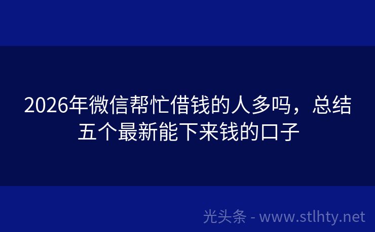 2026年微信帮忙借钱的人多吗，总结五个最新能下来钱的口子