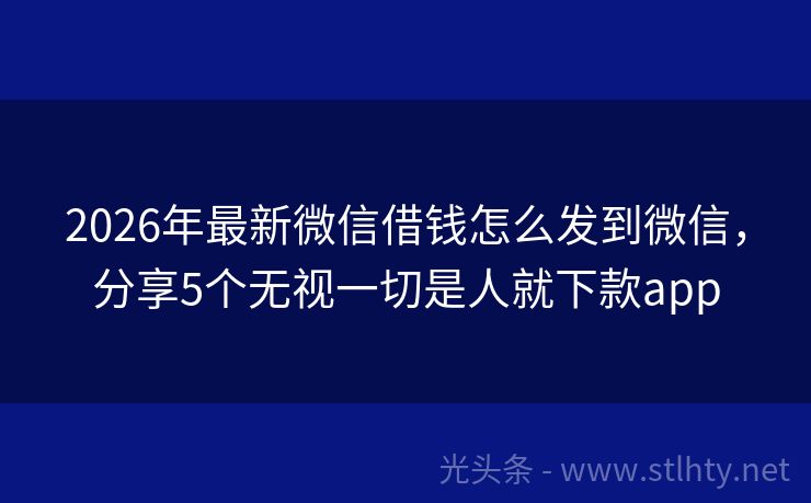2026年最新微信借钱怎么发到微信，分享5个无视一切是人就下款app