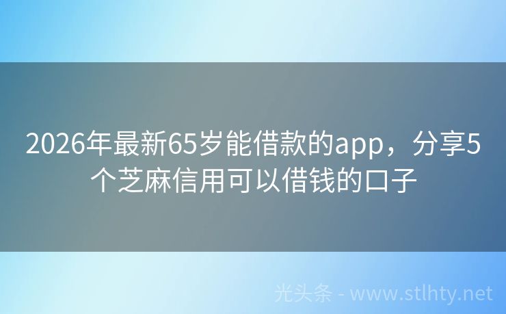 2026年最新65岁能借款的app，分享5个芝麻信用可以借钱的口子
