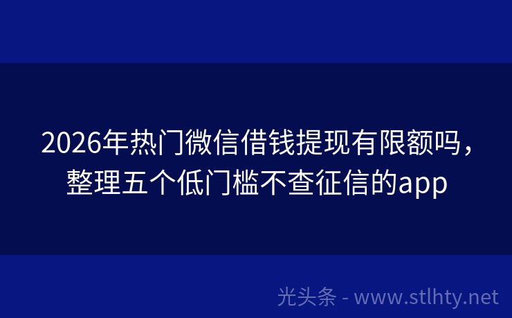 2026年热门微信借钱提现有限额吗，整理五个低门槛不查征信的app
