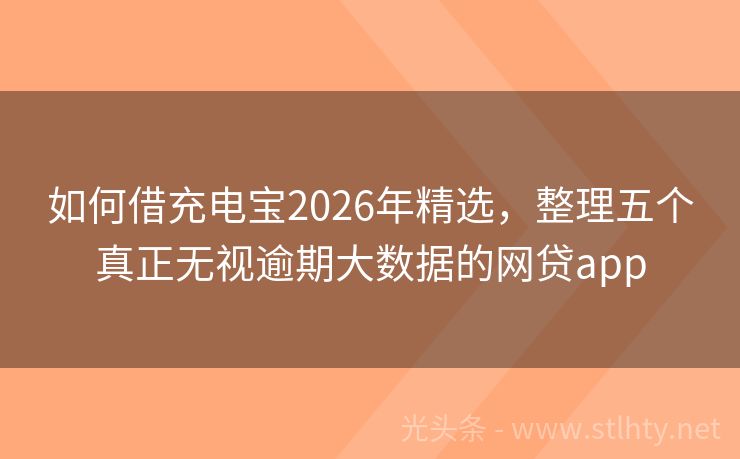 如何借充电宝2026年精选，整理五个真正无视逾期大数据的网贷app
