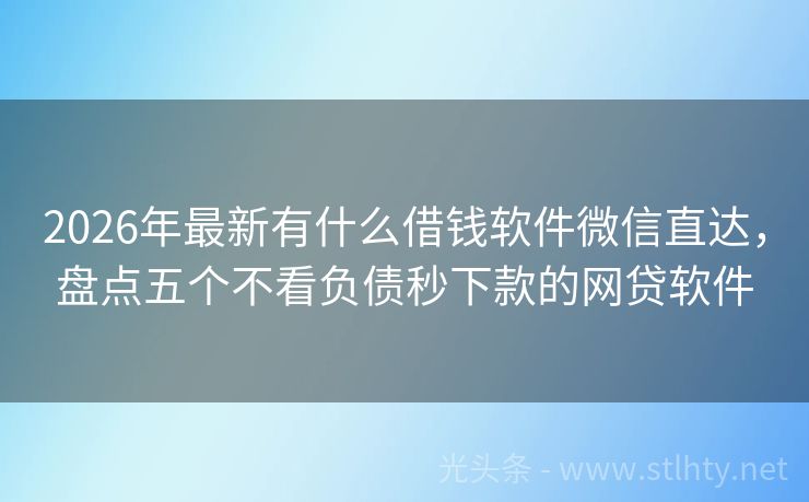 2026年最新有什么借钱软件微信直达，盘点五个不看负债秒下款的网贷软件