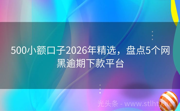 500小额口子2026年精选，盘点5个网黑逾期下款平台