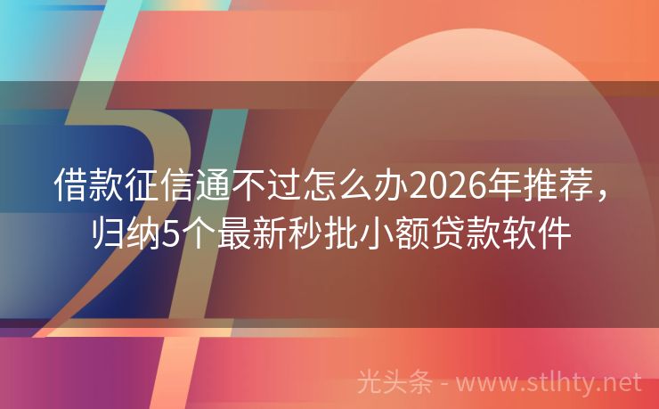 借款征信通不过怎么办2026年推荐，归纳5个最新秒批小额贷款软件