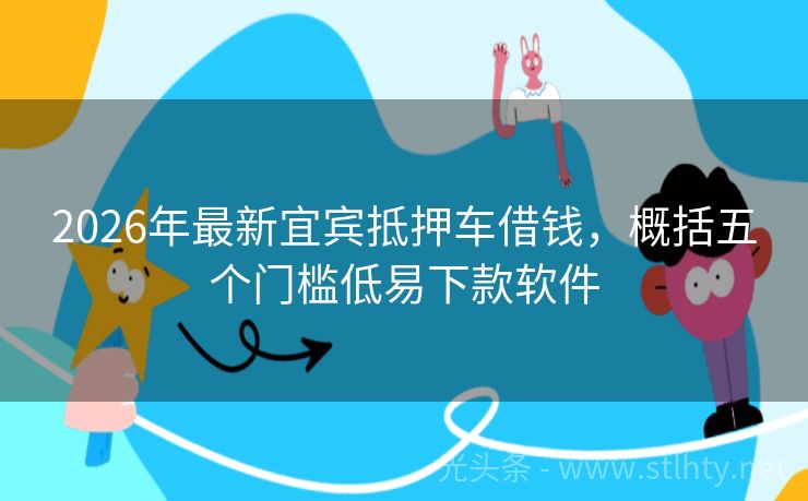 2026年最新宜宾抵押车借钱，概括五个门槛低易下款软件