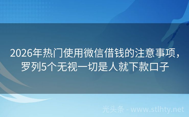 2026年热门使用微信借钱的注意事项，罗列5个无视一切是人就下款口子