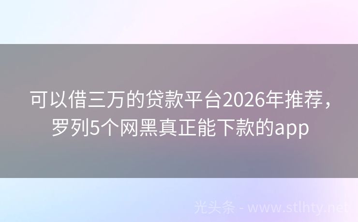 可以借三万的贷款平台2026年推荐，罗列5个网黑真正能下款的app