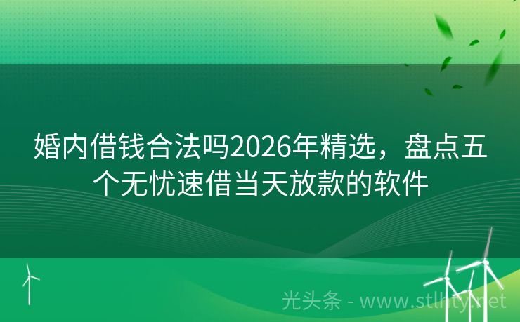 婚内借钱合法吗2026年精选，盘点五个无忧速借当天放款的软件