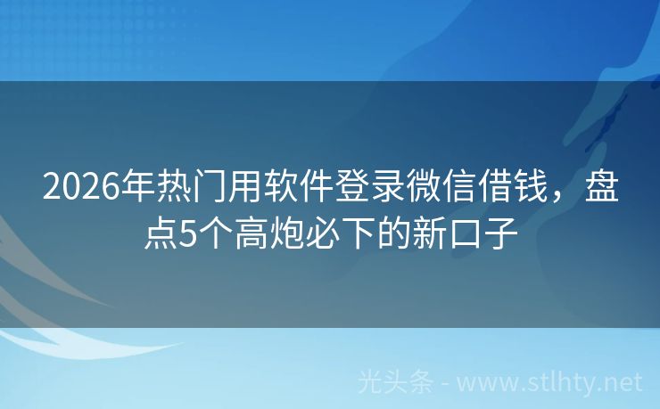 2026年热门用软件登录微信借钱，盘点5个高炮必下的新口子