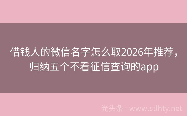 借钱人的微信名字怎么取2026年推荐，归纳五个不看征信查询的app
