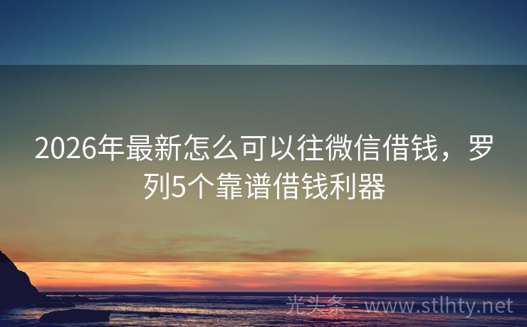 2026年最新怎么可以往微信借钱，罗列5个靠谱借钱利器