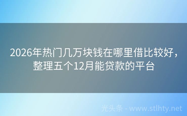 2026年热门几万块钱在哪里借比较好，整理五个12月能贷款的平台
