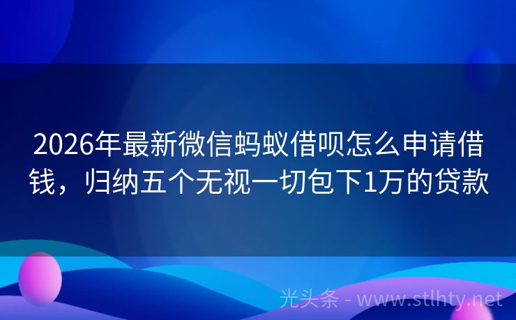 2026年最新微信蚂蚁借呗怎么申请借钱，归纳五个无视一切包下1万的贷款