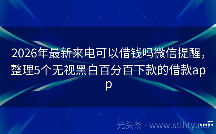 2026年最新来电可以借钱吗微信提醒，整理5个无视黑白百分百下款的借款app