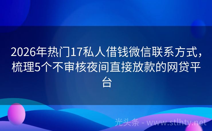 2026年热门17私人借钱微信联系方式，梳理5个不审核夜间直接放款的网贷平台