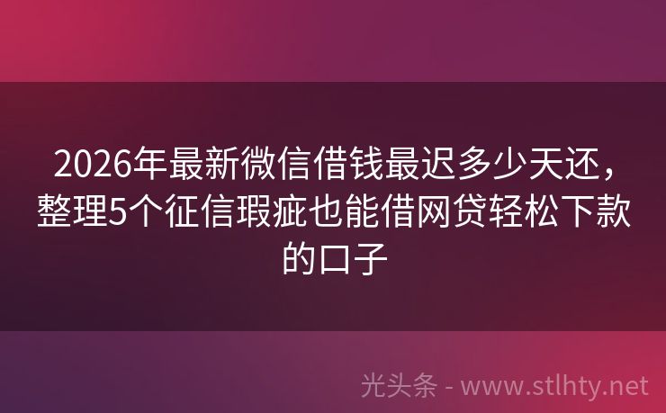 2026年最新微信借钱最迟多少天还，整理5个征信瑕疵也能借网贷轻松下款的口子