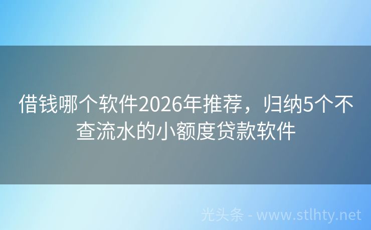 借钱哪个软件2026年推荐，归纳5个不查流水的小额度贷款软件